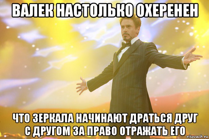 Валек настолько охеренен что зеркала начинают драться друг с другом за право отражать его, Мем Тони Старк (Роберт Дауни младший)