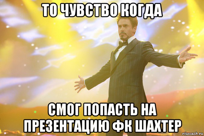 То чувство когда смог попасть на презентацию ФК Шахтер, Мем Тони Старк (Роберт Дауни младший)