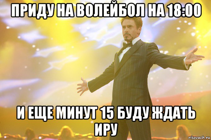 приду на волейбол на 18:00 и еще минут 15 буду ждать Иру, Мем Тони Старк (Роберт Дауни младший)