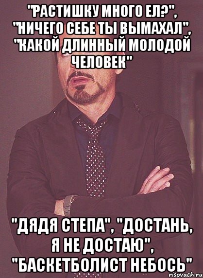 "Растишку много ел?", "ничего себе ты вымахал", "какой длинный молодой человек" "Дядя степа", "достань, я не достаю", "баскетболист небось", Мем твое выражение лица