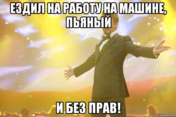 Ездил на работу на машине, пьяный И без прав!, Мем Тони Старк (Роберт Дауни младший)