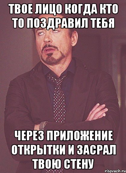 ТВОЕ ЛИЦО КОГДА КТО ТО ПОЗДРАВИЛ ТЕБЯ ЧЕРЕЗ ПРИЛОЖЕНИЕ ОТКРЫТКИ И ЗАСРАЛ ТВОЮ СТЕНУ, Мем твое выражение лица