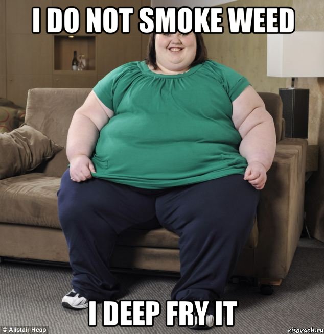 i do not smoke weed i deep fry it