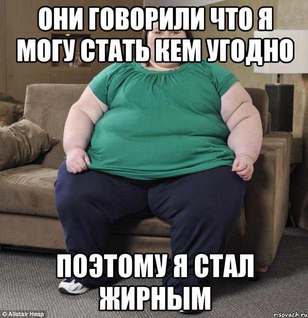 Они говорили что я могу стать кем угодно поэтому я стал жирным