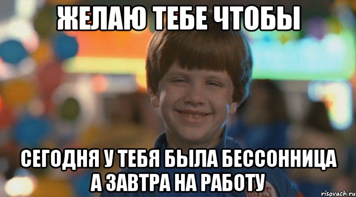 Желаю тебе чтобы сегодня у тебя была бессонница а завтра на работу, Мем   ТРудный