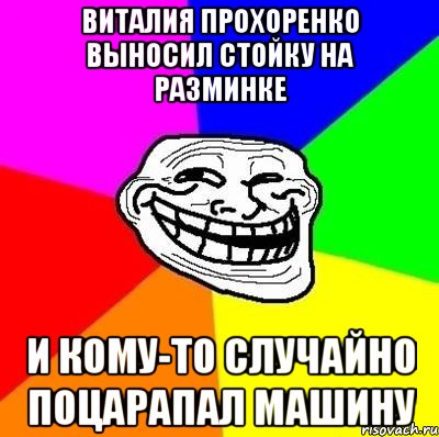 Виталия Прохоренко выносил стойку на разминке И кому-то случайно поцарапал машину, Мем Тролль Адвайс