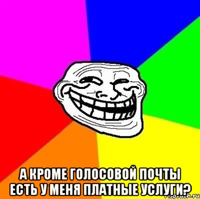  А кроме голосовой почты есть у меня платные услуги?, Мем Тролль Адвайс