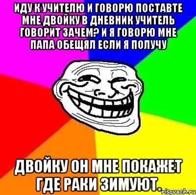 Иду к учителю и говорю поставте мне двойку в дневник учитель говорит зачем? и я говорю мне папа обещял если я получу Двойку он мне покажет где раки зимуют., Мем Тролль Адвайс