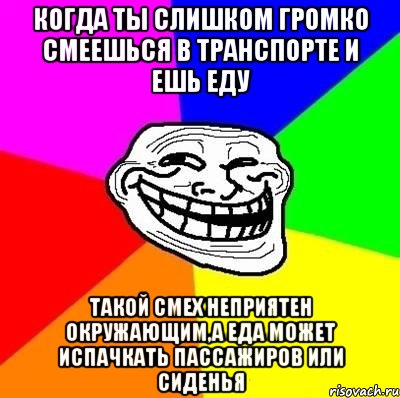 Когда ты слишком громко смеешься в транспорте и ешь еду Такой смех неприятен окружающим,а еда может испачкать пассажиров или сиденья, Мем Тролль Адвайс