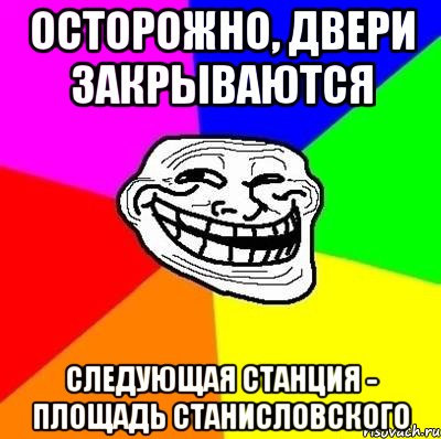 Осторожно, двери закрываются Следующая станция - площадь Станисловского, Мем Тролль Адвайс