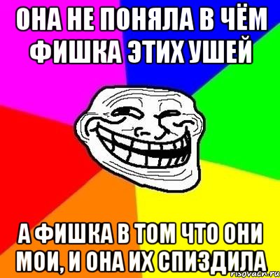 Она не поняла в чём фишка этих ушей А фишка в том что они мои, и она их спиздила, Мем Тролль Адвайс