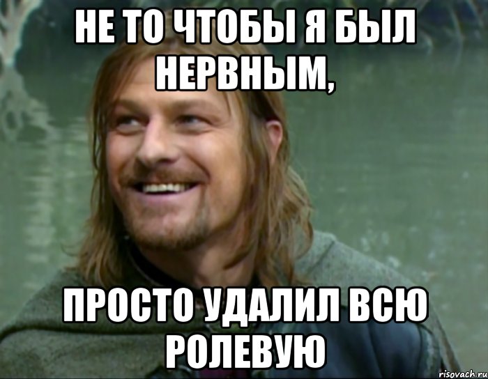 не то чтобы я был нервным, просто удалил всю ролевую, Мем Тролль Боромир