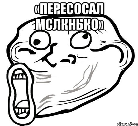 «Пересосал мслкнько» , Мем  Trollface LOL