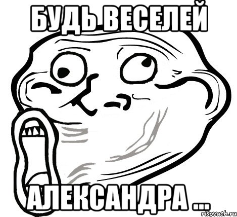 будь веселей Александра ..., Мем  Trollface LOL