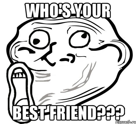 WHO'S YOUR BEST FRIEND???, Мем  Trollface LOL