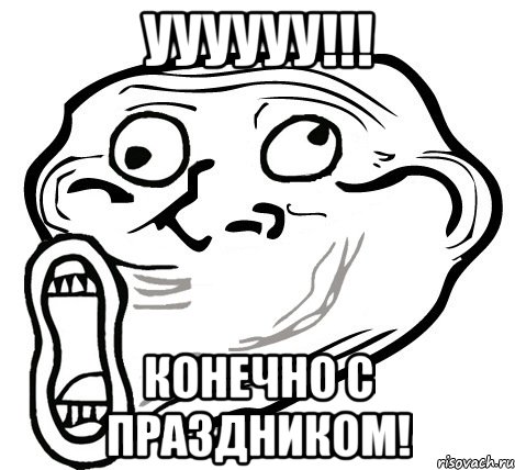 УУУУУУ!!! КОНЕЧНО С ПРАЗДНИКОМ!, Мем  Trollface LOL