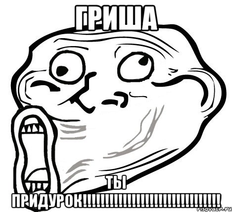 ГРИША ТЫ ПРИДУРОК!!!!!!!!!!!!!!!!!!!!!!!!!!!!!!!, Мем  Trollface LOL