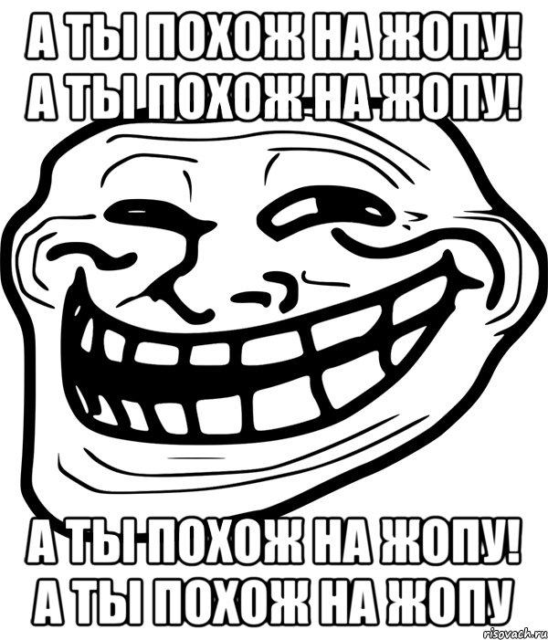 а ты похож на жопу! а ты похож на жопу! а ты похож на жопу! а ты похож на жопу, Мем Троллфейс