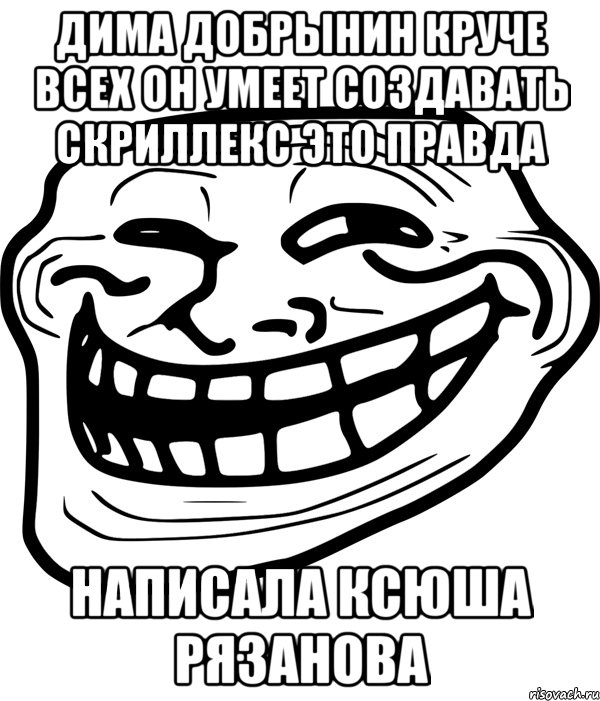 ДИМА ДОБРЫНИН КРУЧЕ ВСЕХ ОН УМЕЕТ СОЗДАВАТЬ СКРИЛЛЕКС ЭТО ПРАВДА НАПИСАЛА КСЮША РЯЗАНОВА, Мем Троллфейс