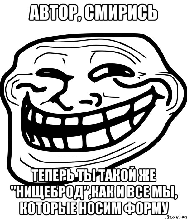 Автор, смирись Теперь ты такой же "нищеброд",как и все мы, которые носим форму, Мем Троллфейс