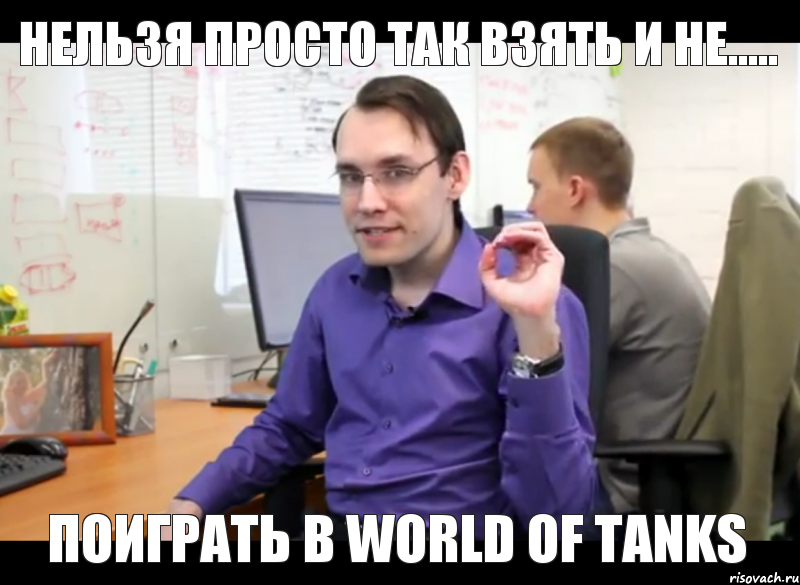 Нельзя просто так взять и не..... поиграть в World of Tanks