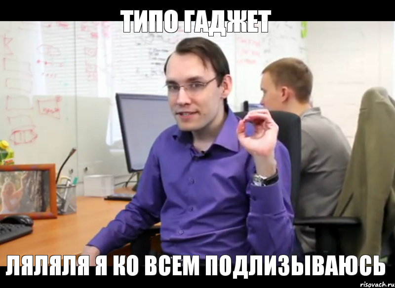 Типо Гаджет Ляляля я ко всем подлизываюсь