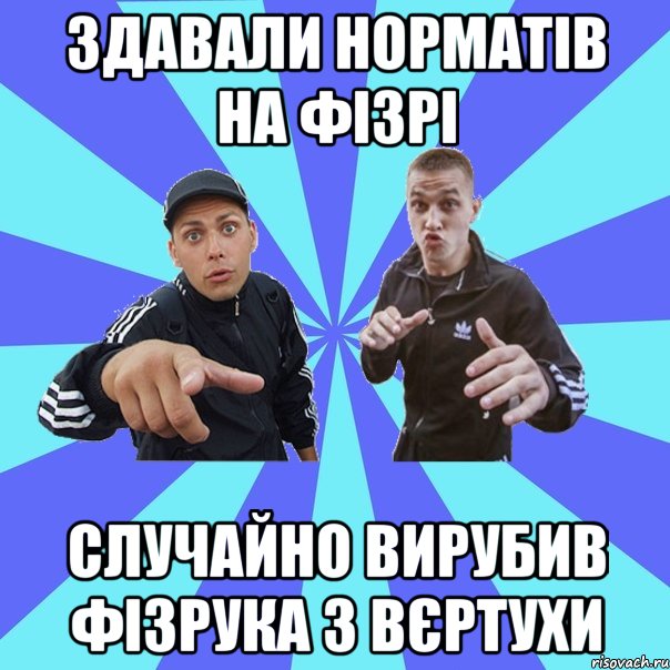 здавали норматів на фізрі случайно вирубив фізрука з вєртухи