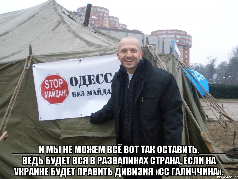  _____И мы не можем всё вот так оставить._____ Ведь будет вся в развалинах страна, если на Украине будет править Дивизия «СС Галиччина».
