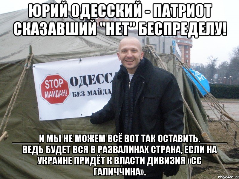 юрий одесский - патриот сказавший "нет" беспределу! _____И мы не можем всё вот так оставить._____ Ведь будет вся в развалинах страна, если на Украине придёт к власти Дивизия «СС Галиччина».
