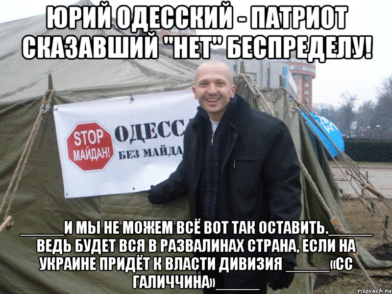 юрий одесский - патриот сказавший "нет" беспределу! _____И мы не можем всё вот так оставить._____ Ведь будет вся в развалинах страна, если на Украине придёт к власти Дивизия _____«СС Галиччина»_____