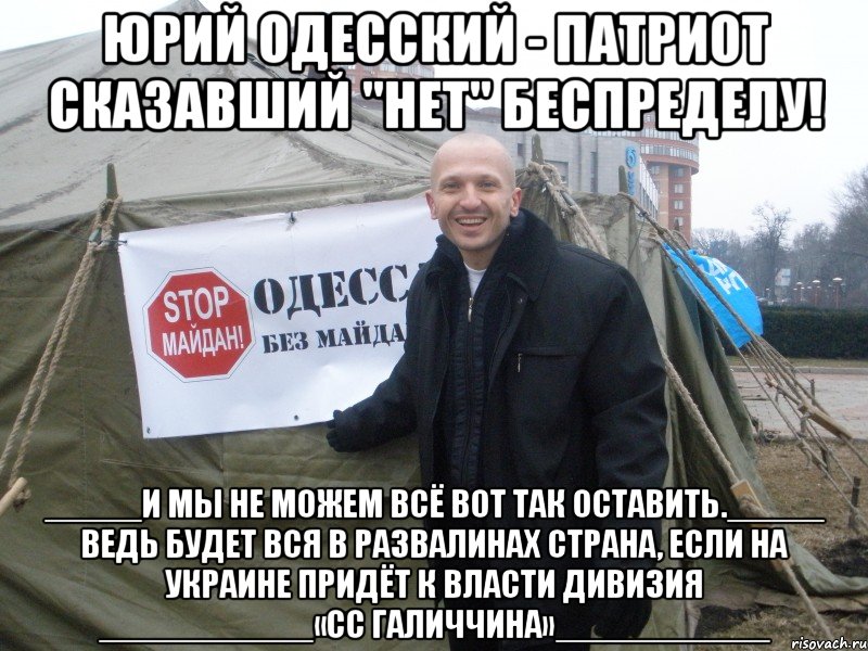 юрий одесский - патриот сказавший "нет" беспределу! _____И мы не можем всё вот так оставить._____ Ведь будет вся в развалинах страна, если на Украине придёт к власти Дивизия ___________«СС Галиччина»___________