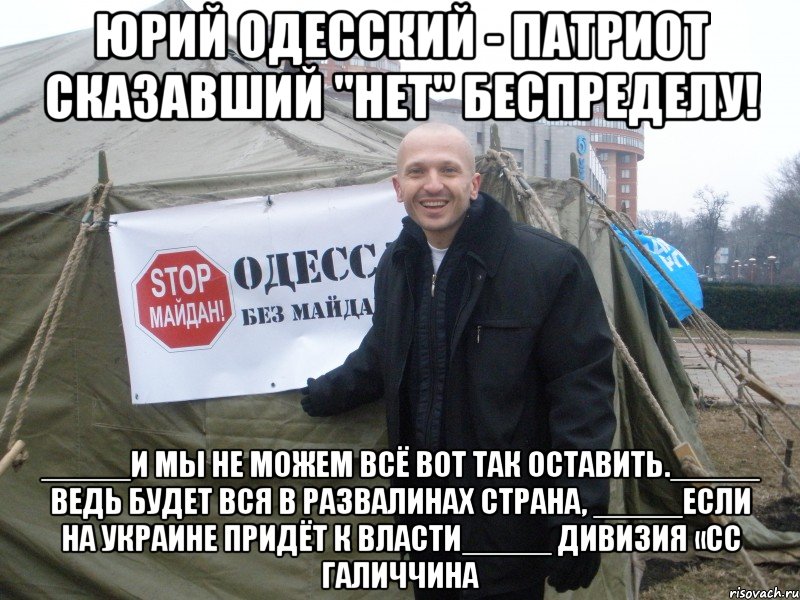 юрий одесский - патриот сказавший "нет" беспределу! _____И мы не можем всё вот так оставить._____ Ведь будет вся в развалинах страна, _____если на Украине придёт к власти_____ Дивизия «СС Галиччина