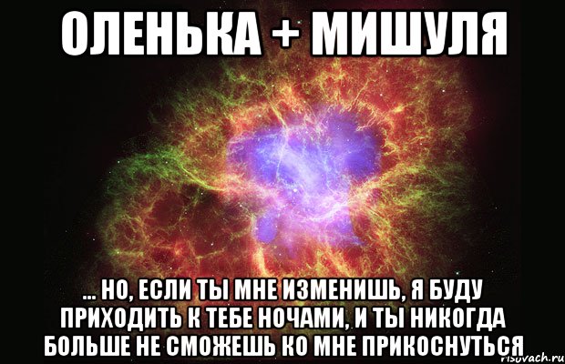 Оленька + Мишуля ... но, если ты мне изменишь, я буду приходить к тебе ночами, и ты никогда больше не сможешь ко мне прикоснуться, Мем Туманность