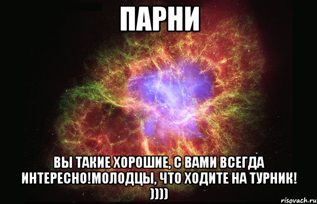 Парни Вы такие хорошие, с вами всегда интересно!Молодцы, что ходите на турник! )))), Мем Туманность