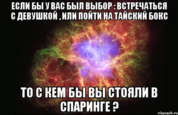 Если бы у вас был выбор : Встречаться с девушкой , или пойти на тайский бокс То с кем бы вы стояли в спаринге ?, Мем Туманность