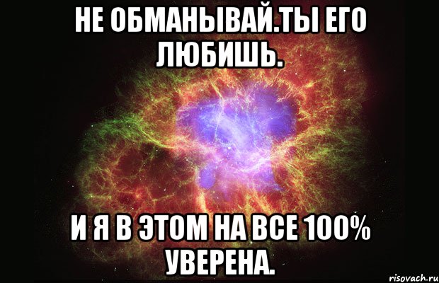 Не обманывай.Ты его любишь. И я в этом на все 100% уверена., Мем Туманность