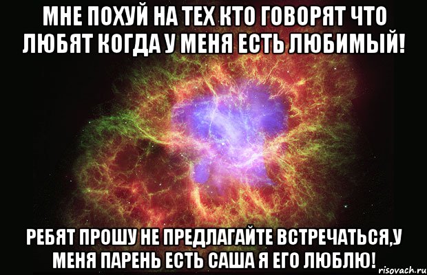 мне похуй на тех кто говорят что любят когда у меня есть любимый! ребят прошу не предлагайте встречаться,у меня парень есть САША я его люблю!, Мем Туманность