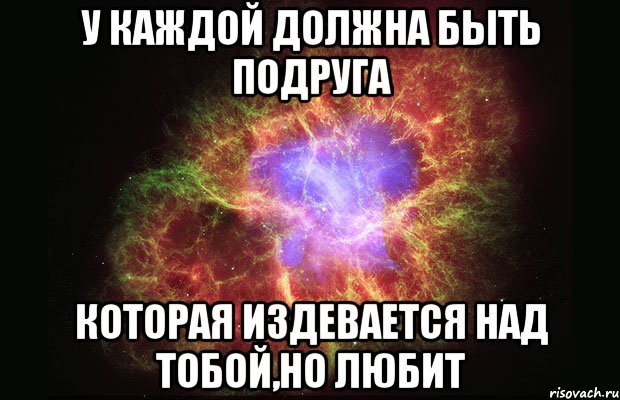 У каждой должна быть подруга которая издевается над тобой,но любит, Мем Туманность