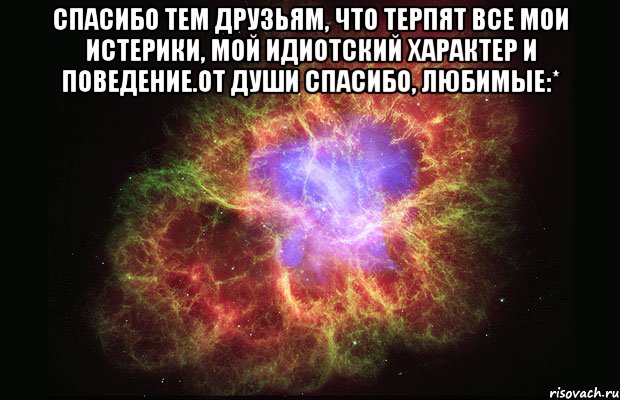 Спасибо тем друзьям, что терпят все мои истерики, мой идиотский характер и поведение.От души спасибо, любимые:* , Мем Туманность