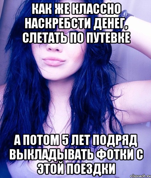 Как же классно наскребсти денег, слетать по путевке а потом 5 лет подряд выкладывать фотки с этой поездки, Мем тупая пизда