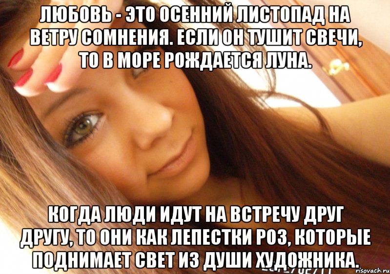 Любовь - это осенний листопад на ветру сомнения. Если он тушит свечи, то в море рождается луна. Когда люди идут на встречу друг другу, то они как лепестки роз, которые поднимает свет из души художника., Мем  Тупая Вагина