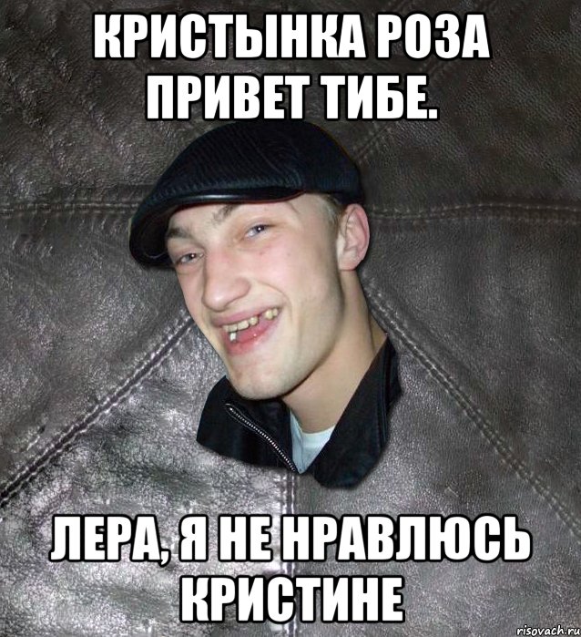 Кристынка Роза привет тибе. Лера, я не нравлюсь Кристине, Мем Тут Апасна