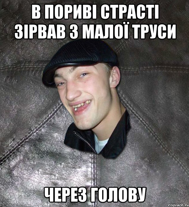 в пориві страсті зірвав з малої труси через голову, Мем Тут Апасна