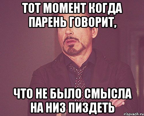 Тот момент когда парень говорит, что не было смысла на низ пиздеть, Мем твое выражение лица