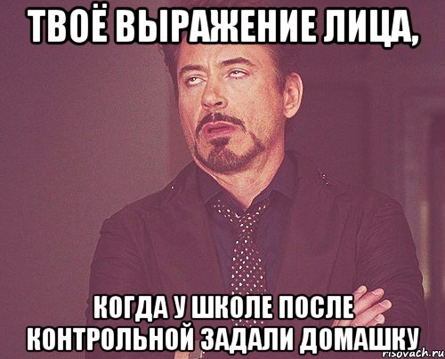 Твоё выражение лица, когда у школе после контрольной задали домашку, Мем твое выражение лица