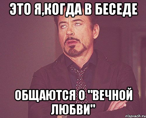 это я,когда в беседе общаются о "вечной любви", Мем твое выражение лица