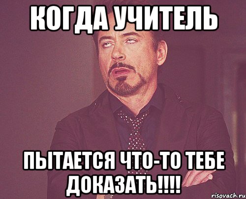 КОГДА УЧИТЕЛЬ ПЫТАЕТСЯ ЧТО-ТО ТЕБЕ ДОКАЗАТЬ!!!!, Мем твое выражение лица