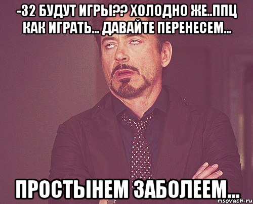 -32 будут игры?? холодно же..ппц как играть... давайте перенесем... простынем заболеем..., Мем твое выражение лица