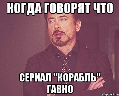 Когда говорят что сериал "Корабль" гавно