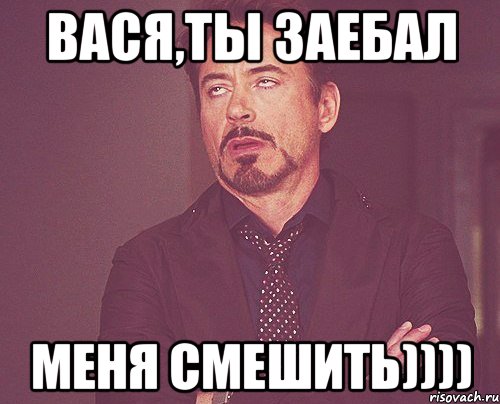 Вася,ты заебал меня смешить)))), Мем твое выражение лица